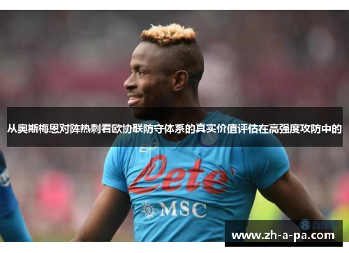 从奥斯梅恩对阵热刺看欧协联防守体系的真实价值评估在高强度攻防中的 从奥斯梅恩对阵热刺看欧协联防守体系的真实价值评估在高强度攻防中的