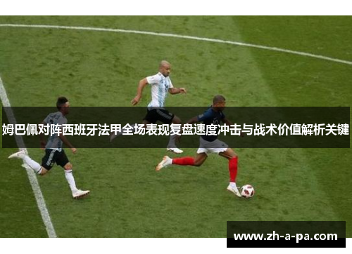 姆巴佩对阵西班牙法甲全场表现复盘速度冲击与战术价值解析关键