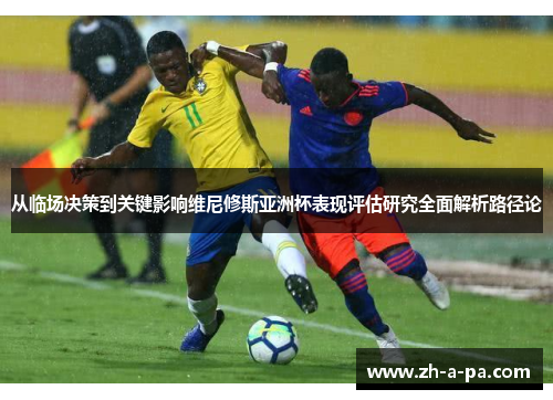 从临场决策到关键影响维尼修斯亚洲杯表现评估研究全面解析路径论 从临场决策到关键影响维尼修斯亚洲杯表现评估研究全面解析路径论