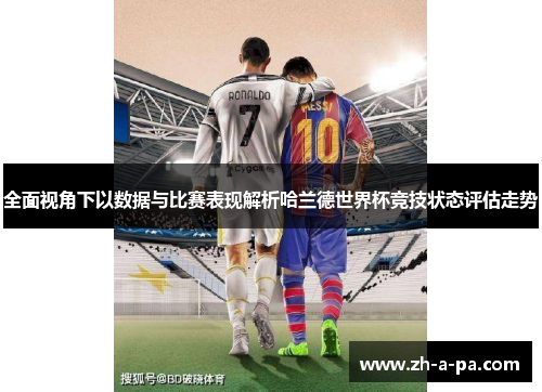 全面视角下以数据与比赛表现解析哈兰德世界杯竞技状态评估走势