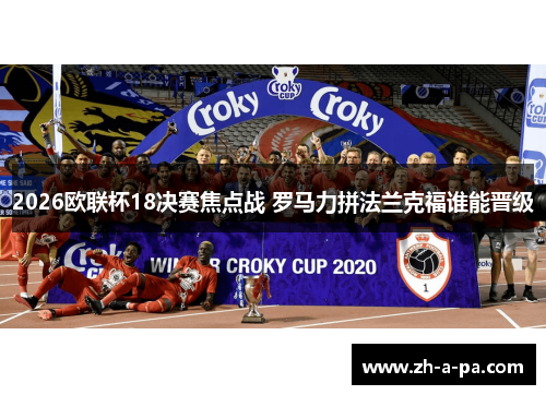 2026欧联杯18决赛焦点战 罗马力拼法兰克福谁能晋级 2026欧联杯18决赛焦点战 罗马力拼法兰克福谁能晋级