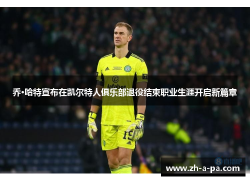 乔·哈特宣布在凯尔特人俱乐部退役结束职业生涯开启新篇章 乔·哈特宣布在凯尔特人俱乐部退役结束职业生涯开启新篇章