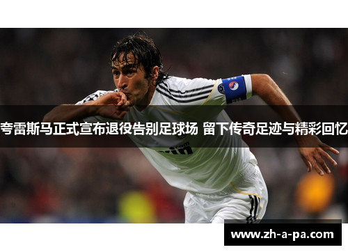 夸雷斯马正式宣布退役告别足球场 留下传奇足迹与精彩回忆 夸雷斯马正式宣布退役告别足球场 留下传奇足迹与精彩回忆