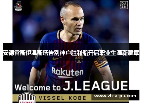 安德雷斯伊涅斯塔告别神户胜利船开启职业生涯新篇章 安德雷斯伊涅斯塔告别神户胜利船开启职业生涯新篇章
