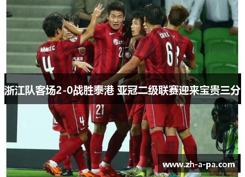浙江队客场2-0战胜泰港 亚冠二级联赛迎来宝贵三分 浙江队客场2-0战胜泰港 亚冠二级联赛迎来宝贵三分