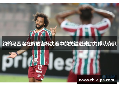 约翰马塞洛在解放者杯决赛中的关键进球助力球队夺冠 约翰马塞洛在解放者杯决赛中的关键进球助力球队夺冠