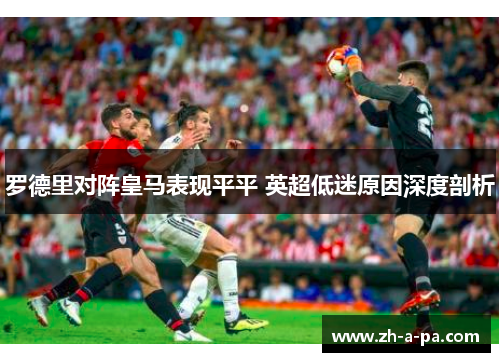 罗德里对阵皇马表现平平 英超低迷原因深度剖析 罗德里对阵皇马表现平平 英超低迷原因深度剖析