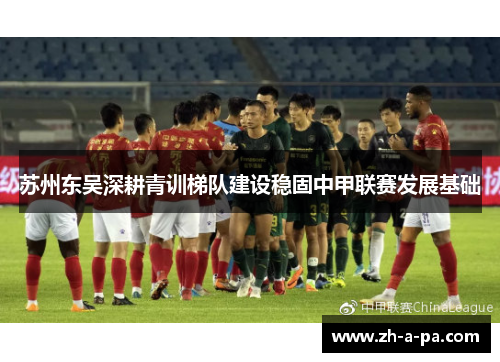 苏州东吴深耕青训梯队建设稳固中甲联赛发展基础