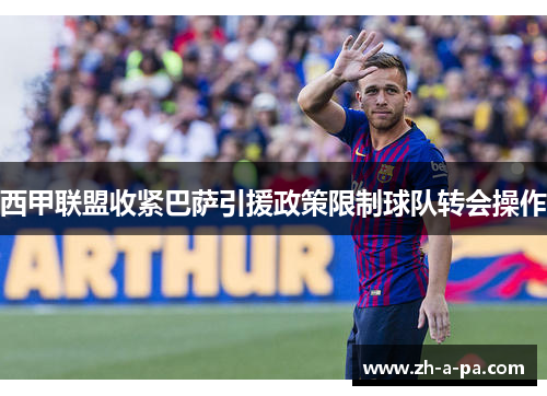 西甲联盟收紧巴萨引援政策限制球队转会操作