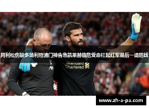 阿利松伤缺多场利物浦门神告急凯莱赫临危受命扛起红军最后一道防线