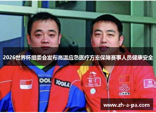 2026世界杯组委会发布高温应急医疗方案保障赛事人员健康安全 2026世界杯组委会发布高温应急医疗方案保障赛事人员健康安全