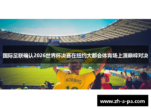 国际足联确认2026世界杯决赛在纽约大都会体育场上演巅峰对决