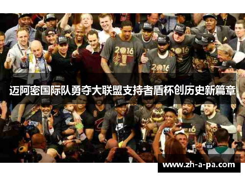 迈阿密国际队勇夺大联盟支持者盾杯创历史新篇章 迈阿密国际队勇夺大联盟支持者盾杯创历史新篇章