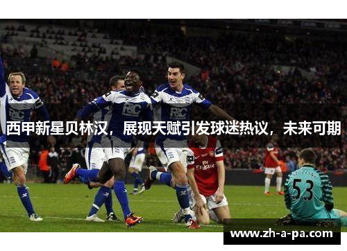 西甲新星贝林汉，展现天赋引发球迷热议，未来可期