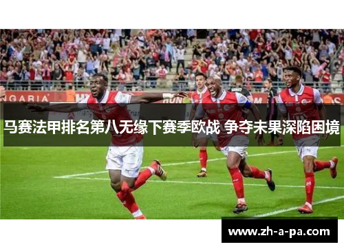 马赛法甲排名第八无缘下赛季欧战 争夺未果深陷困境