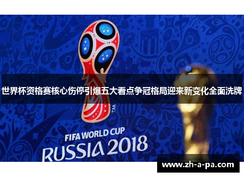 世界杯资格赛核心伤停引爆五大看点争冠格局迎来新变化全面洗牌 世界杯资格赛核心伤停引爆五大看点争冠格局迎来新变化全面洗牌