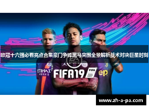 欧冠十六强必看亮点合集豪门争锋黑马突围全景解析战术对决巨星时刻 欧冠十六强必看亮点合集豪门争锋黑马突围全景解析战术对决巨星时刻