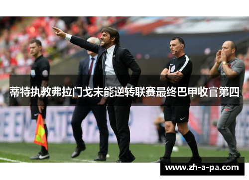 蒂特执教弗拉门戈未能逆转联赛最终巴甲收官第四 蒂特执教弗拉门戈未能逆转联赛最终巴甲收官第四