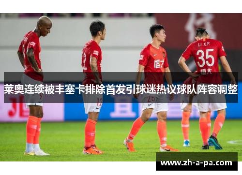 莱奥连续被丰塞卡排除首发引球迷热议球队阵容调整 莱奥连续被丰塞卡排除首发引球迷热议球队阵容调整